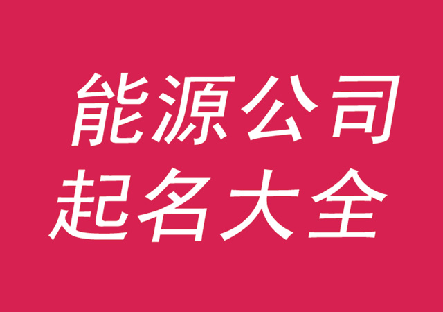 能源公司起名大全集參考-好聽有寓意的能源公司名字-探鳴公司起名網(wǎng).jpg