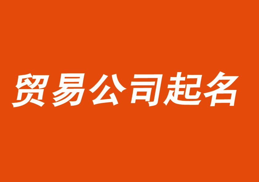 貿(mào)易公司起名大全2021最新版的-探鳴公司起名網(wǎng).png