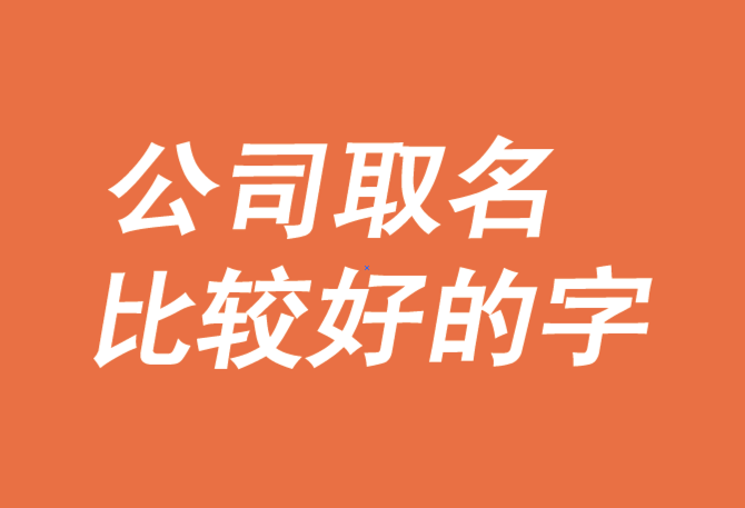 給公司取名字,有哪些字比較好-探鳴公司起名網(wǎng).png