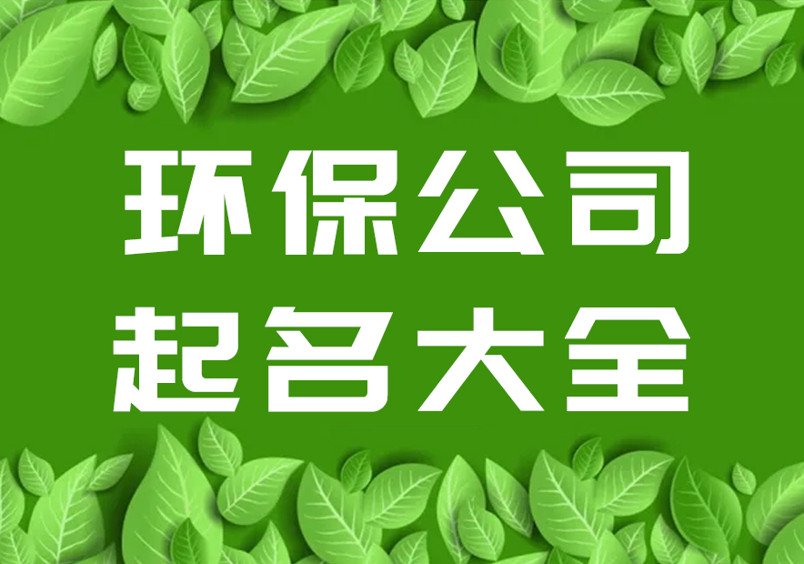 給環(huán)保公司起名字大全集參考-環(huán)保科技有限公司起名-探鳴起名網(wǎng).jpg