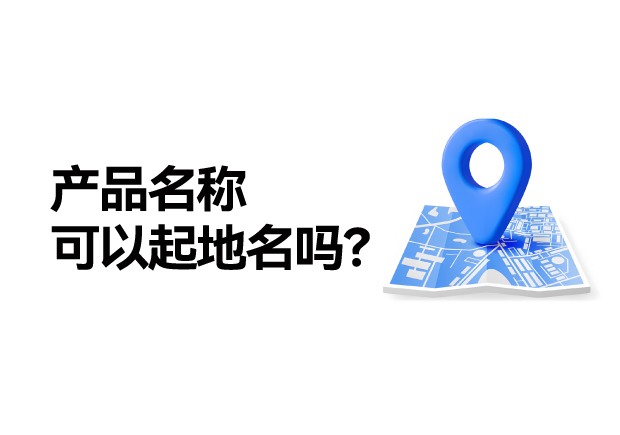 產品名稱取名可以起地名嗎：地名應用的合法性、市場價值及商標注冊策略